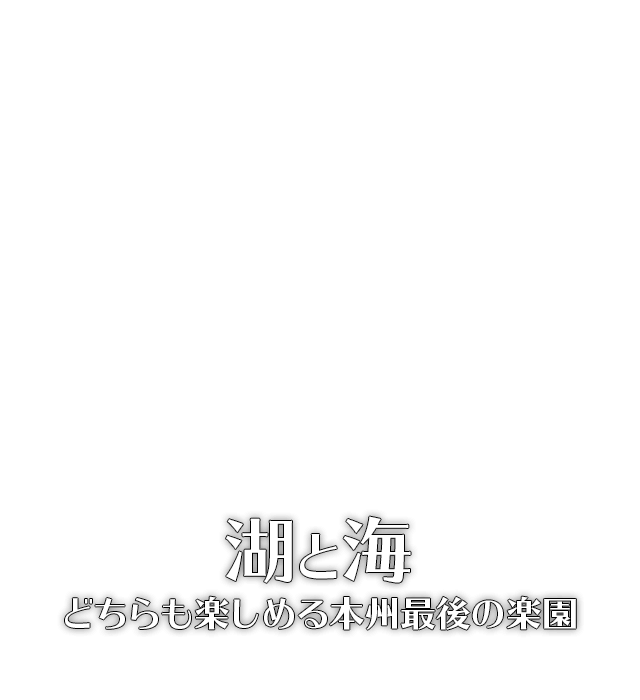 湖と海 どちらも楽しめる本州最後の楽園